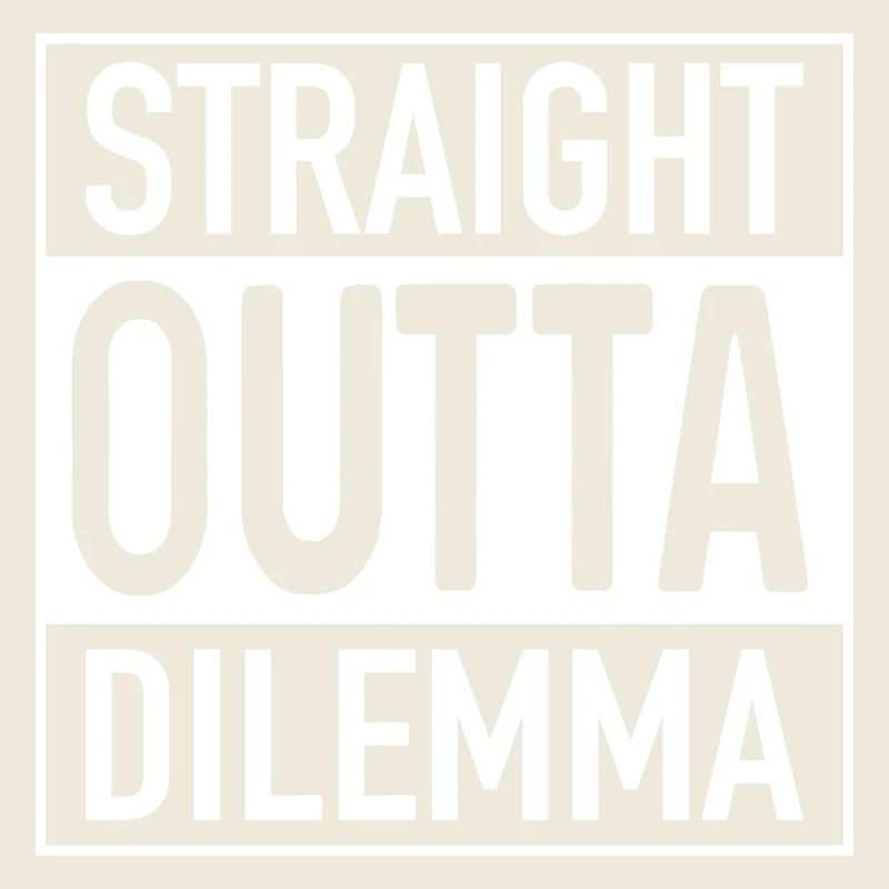 Straight OUTTA Dilemma