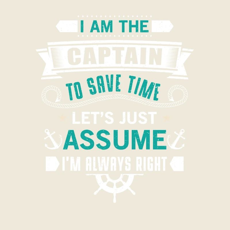 The Captain save time just assume i'm always right