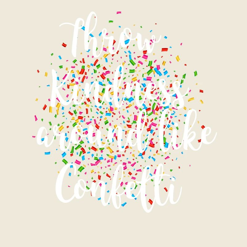 Throw kindness around like confetti