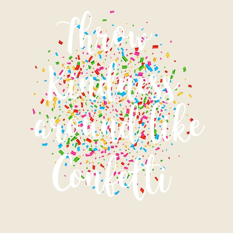 Throw kindness around like confetti