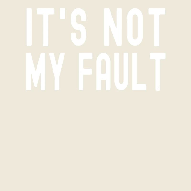 It's Not My Fault Comical Funny Text Quote Joke