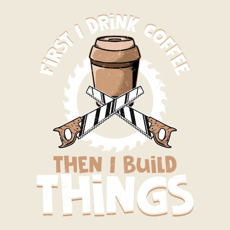 Carpenter's Morning Ritual - Coffee Then Construct