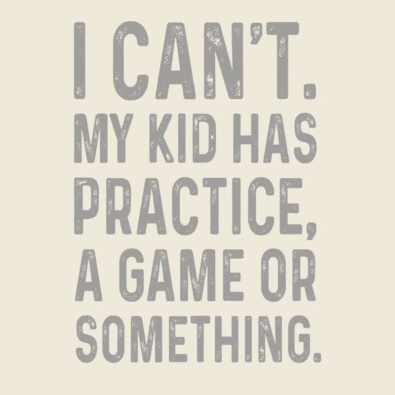 I Cant My Kid Has Practice A Game Or Something