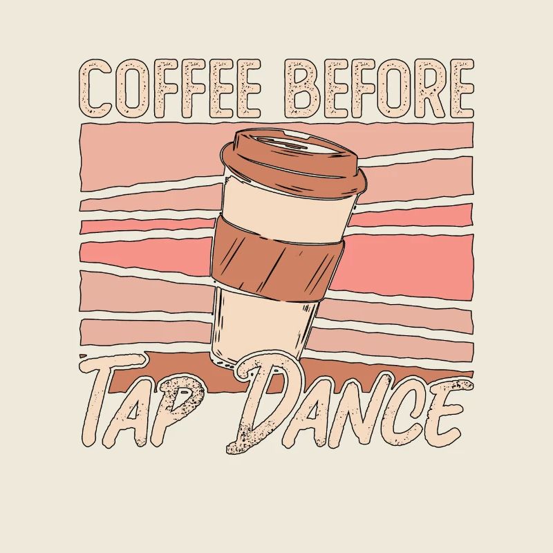 Tap Dancer Coffee Before Stomping Coffee Lover