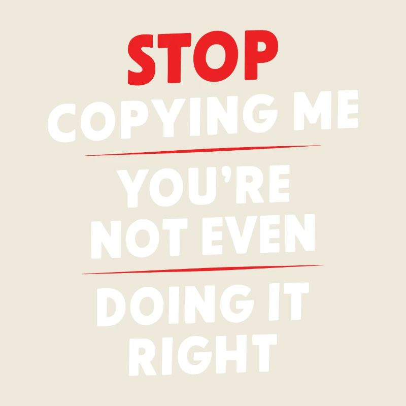 Arrête de me copier, tu ne le fais même pas correctement Hum