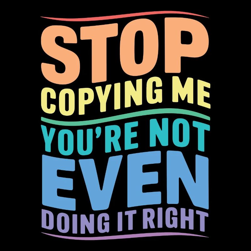 Arrête de me copier, tu ne le fais même pas correctement Hum