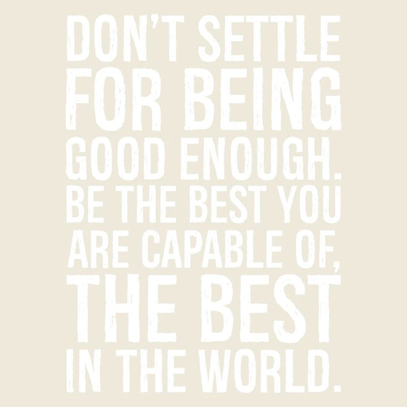 don't settle for being good enough be the best