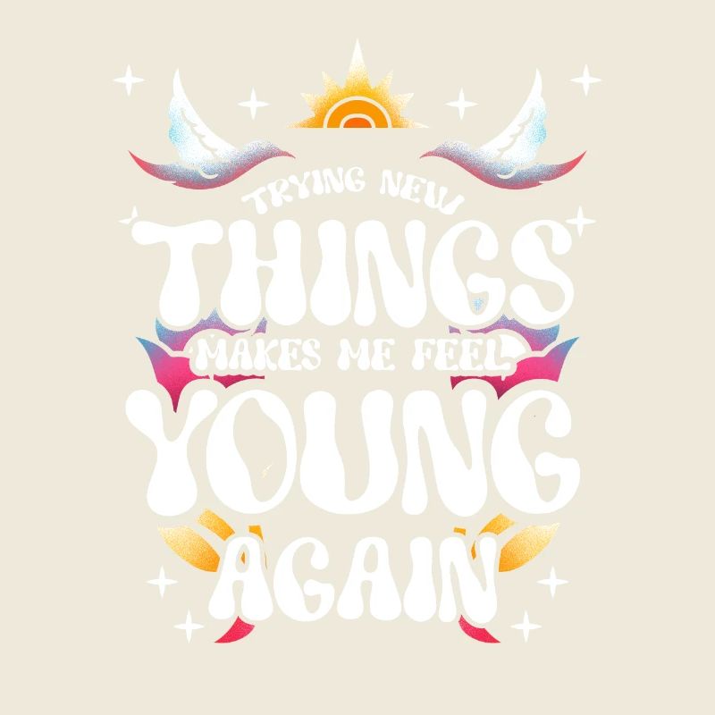 Trying new things makes me feel young