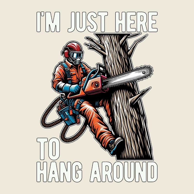 Arborist I'm Just Here To Hang Around Tree Climber