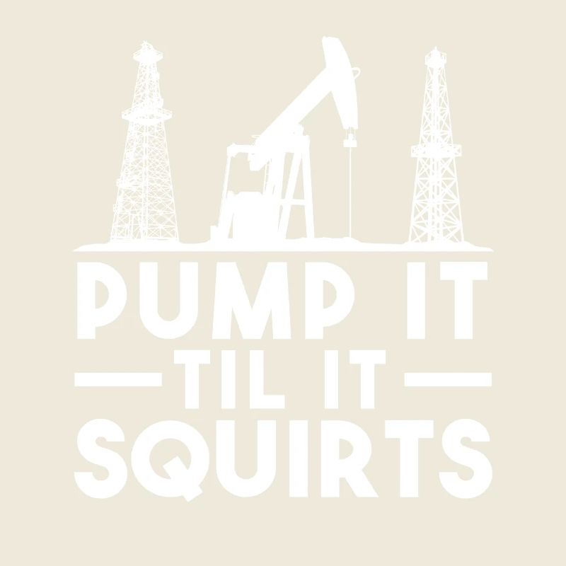 Pump It Til It Squirts Oil Pumps Humor