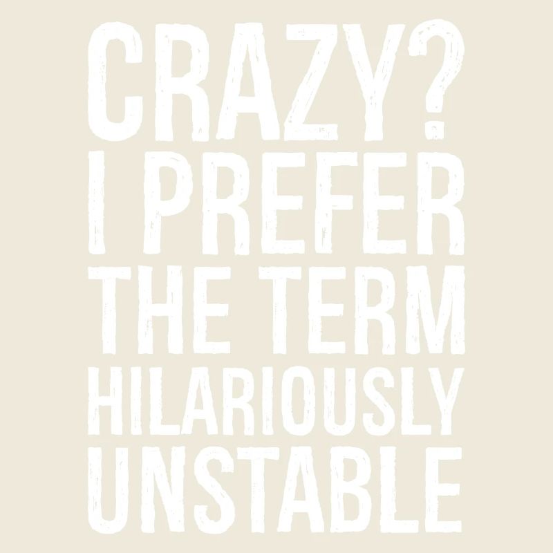 Crazy I Prefer The Term Hilariously Unstable