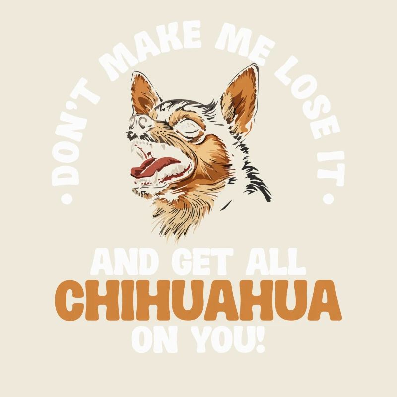 Don't Make Me Lose It And Get All Chihuahua On
