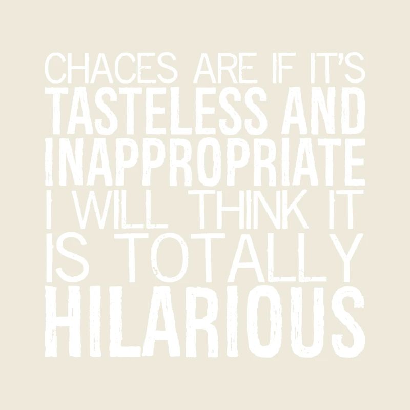 chances are If it's tasteless and inappropriate