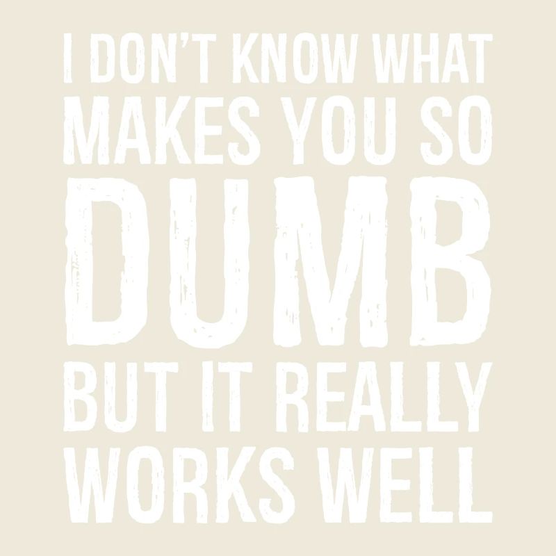 I don't know what makes you so dumb but it really