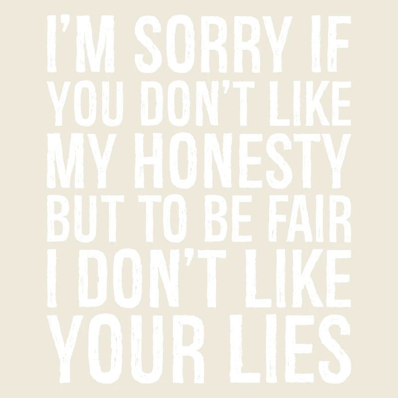 Je suis désolé si vous n’aimez pas mon honnêteté, mais soyez juste