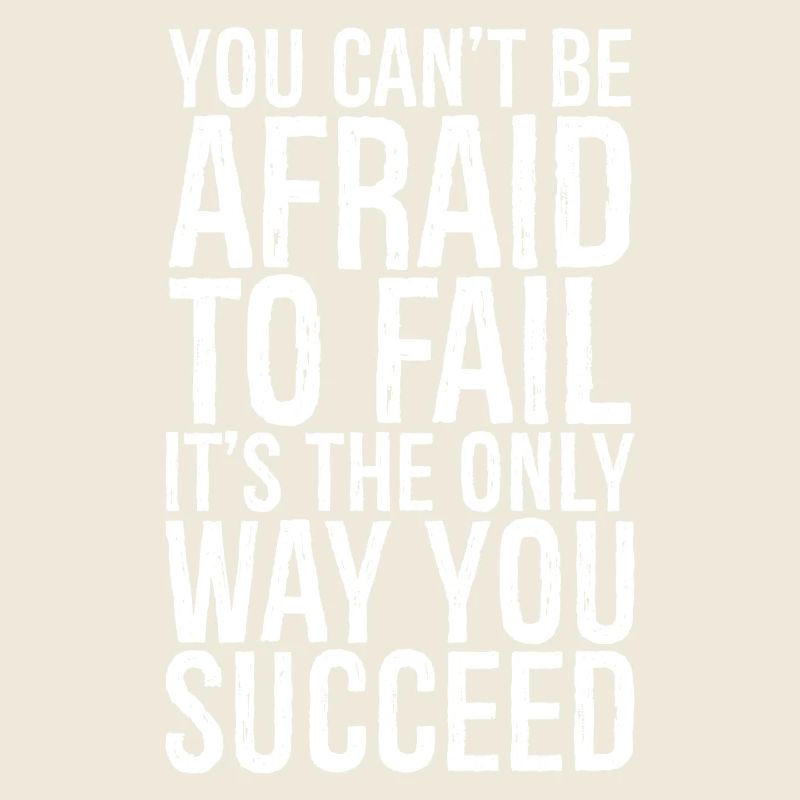 you can't be afraid to fail it's the only succeed