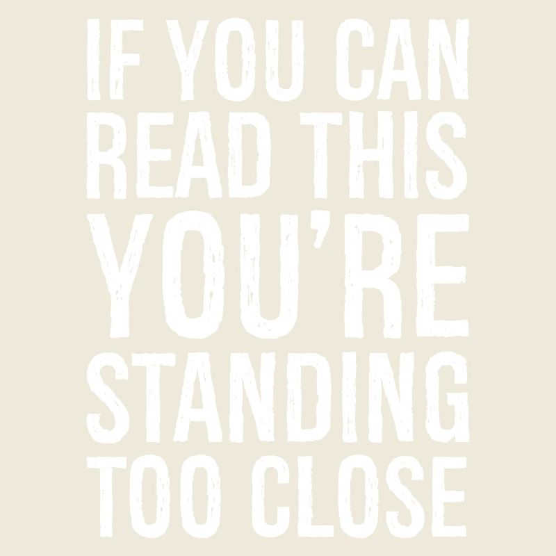 If you can read this you are standing too close