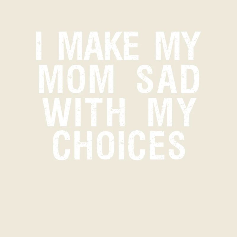 i make my mom sad with my choices