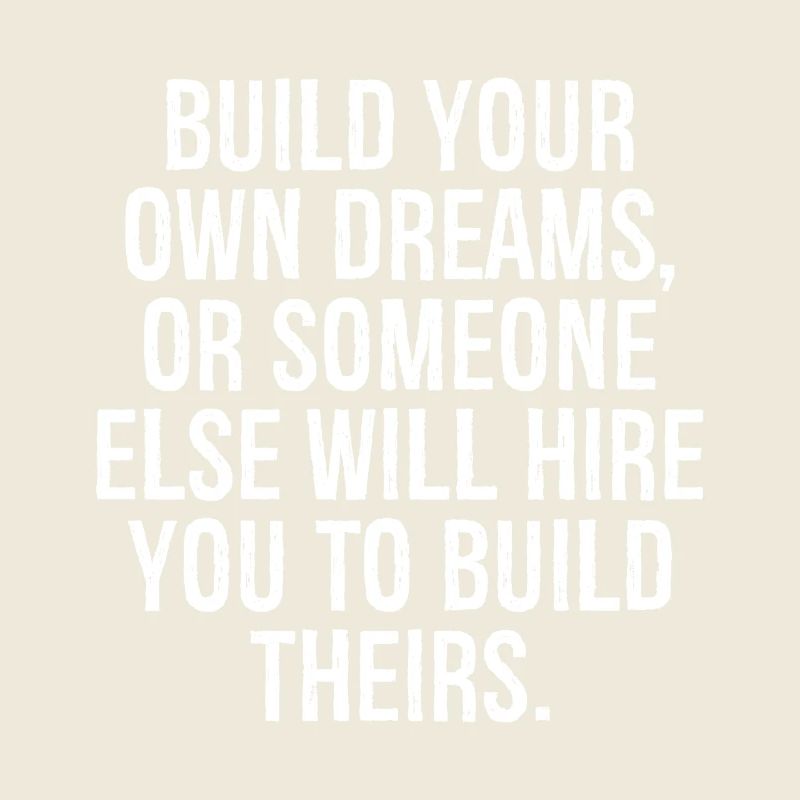 build your own dreams or someone else will hire