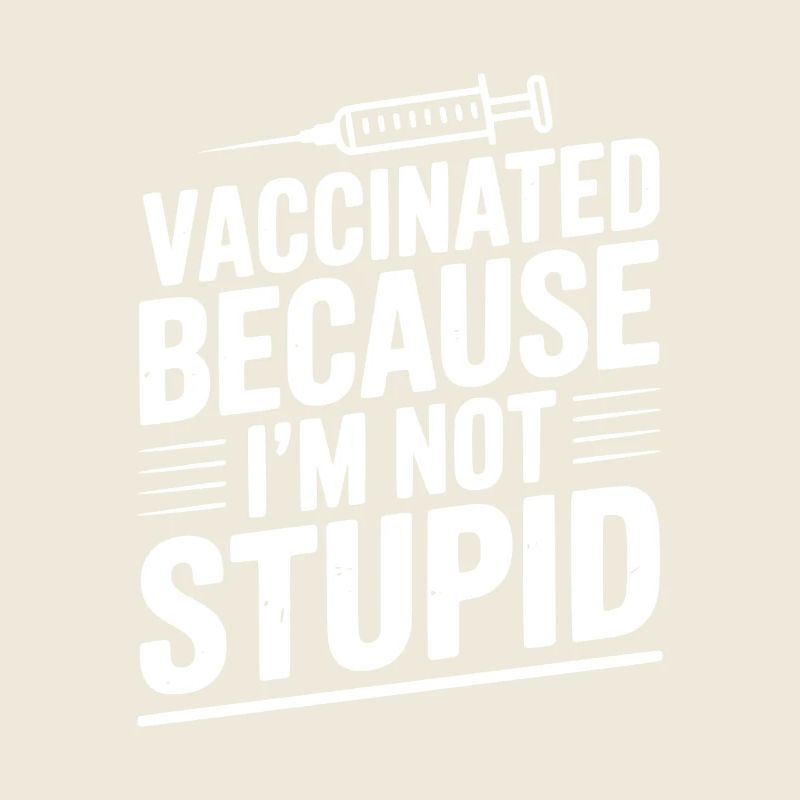 Vaccinated Because I’m Not Stupid