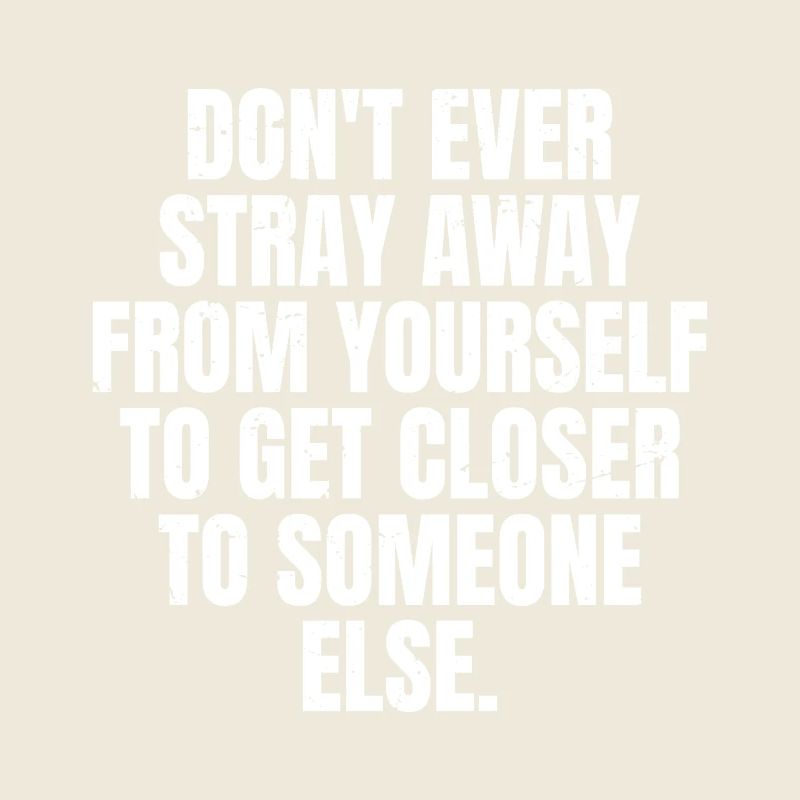 Weiche niemals von dir selbst ab, um näher zu kommen
