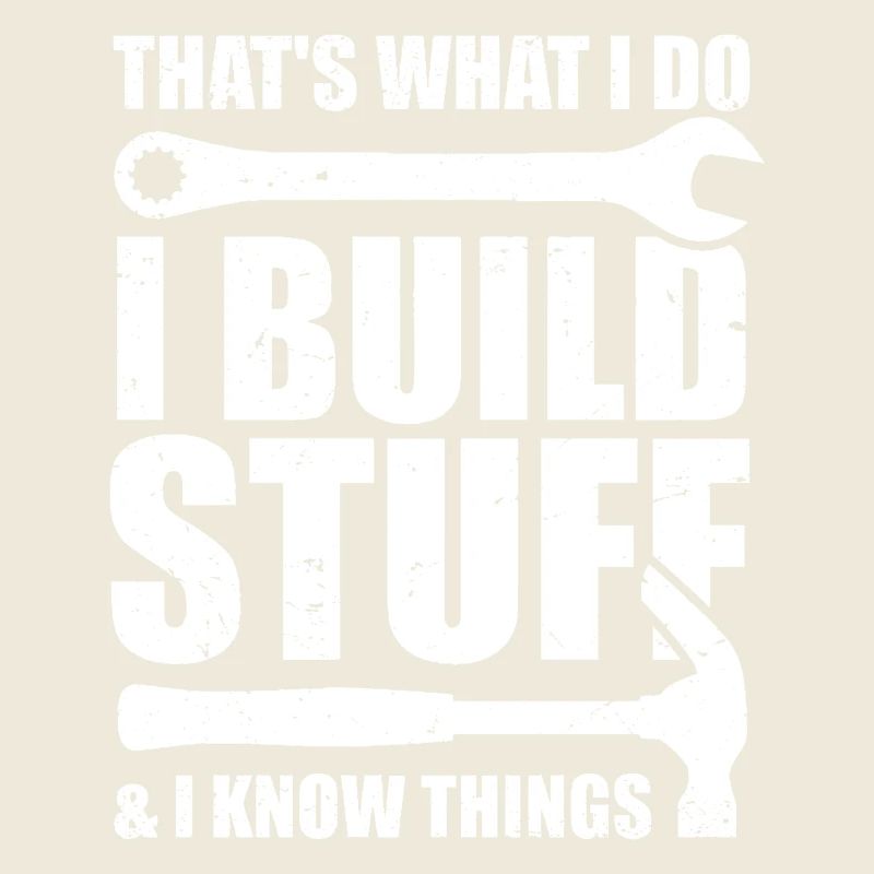 That's what I do I Build Stuff And I know things