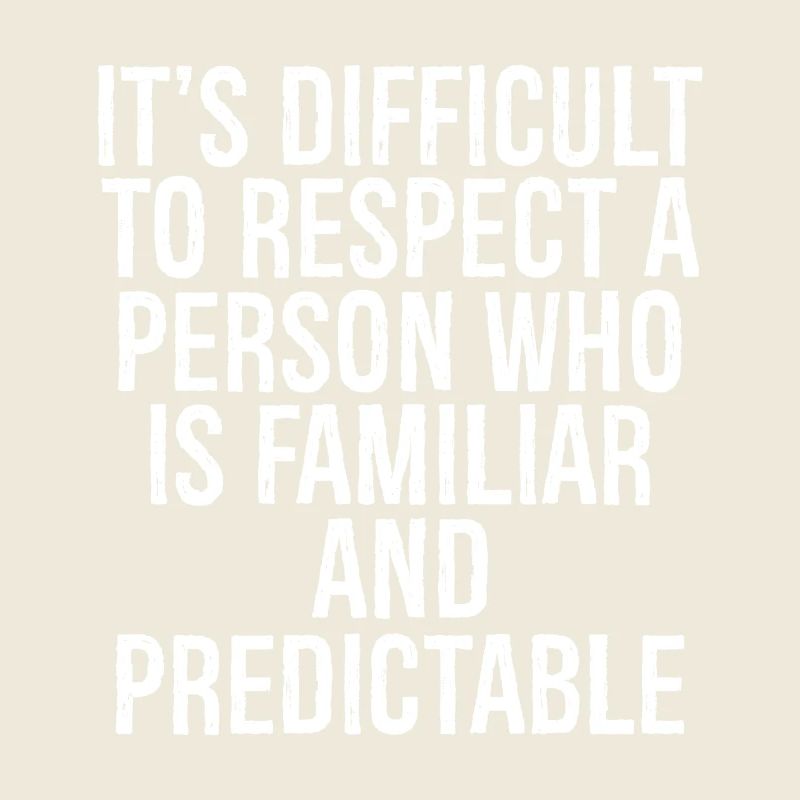 it's difficult to respect a person who is familiar