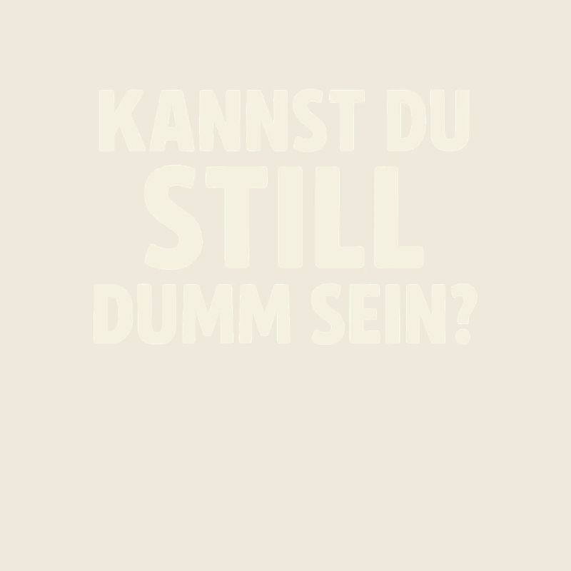 Kannst du still dumm sein?