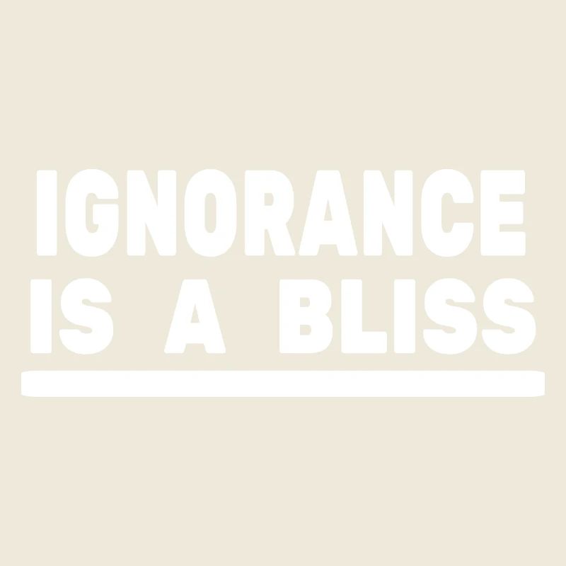 Ignorance is a bliss