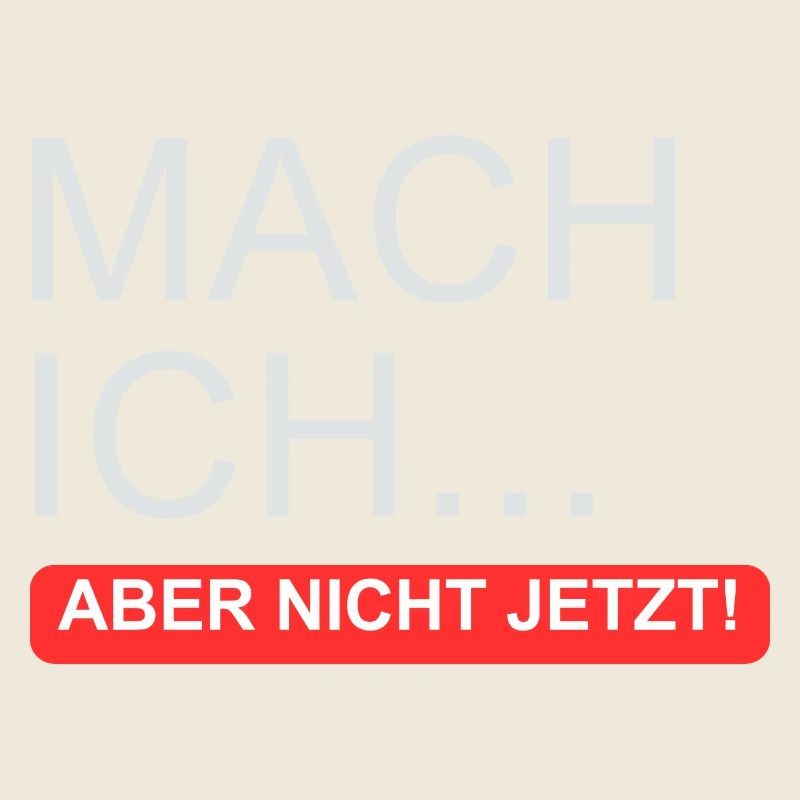 "Mach ich.. Aber nicht jetzt"