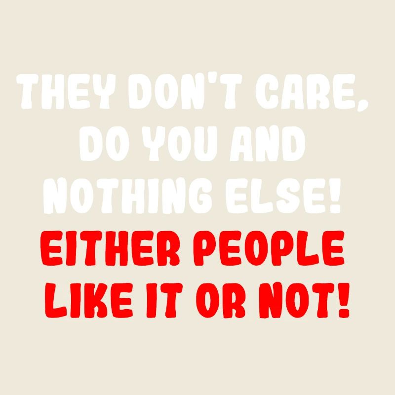 They Don't Care, do you and nothing else!