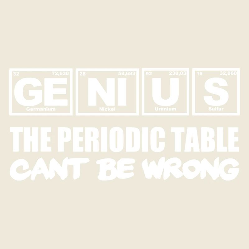 Genius, the Periodic Table cant be wrong