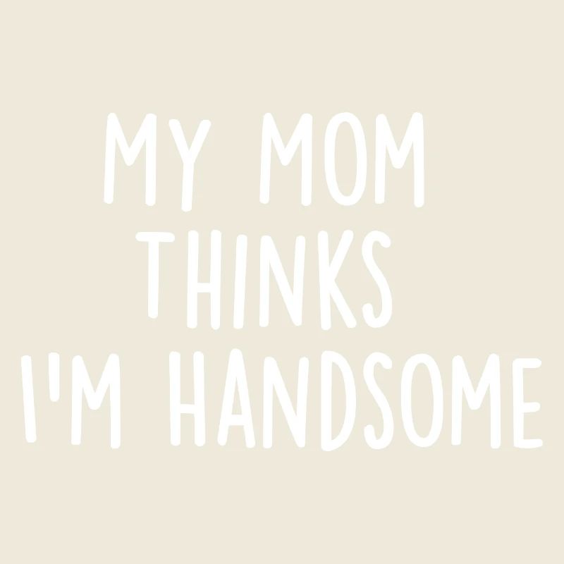 My Mom Thinks Im Handsome
