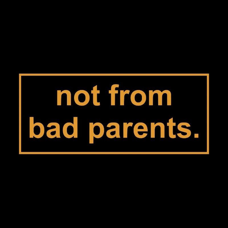 not from bad parents