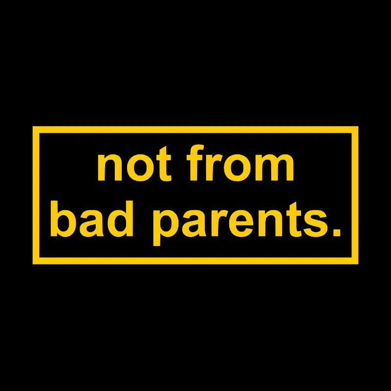 not from bad parents