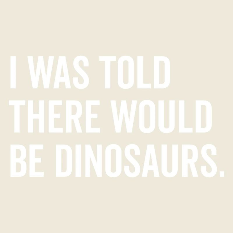 I Was Told There Would Be Dinosaurs