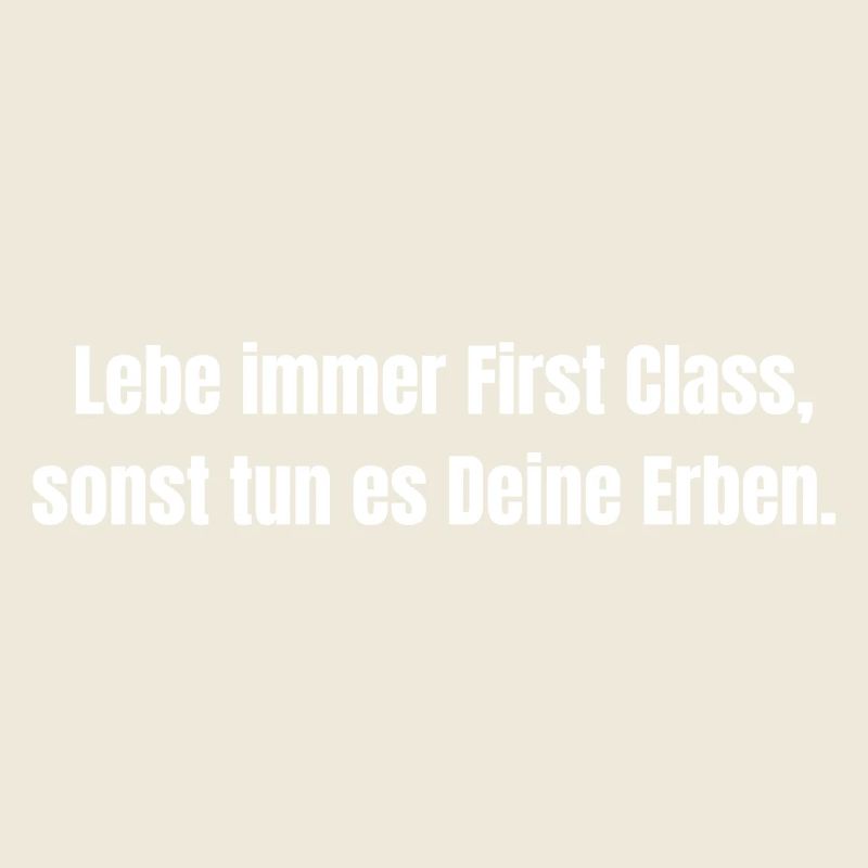 Lebe immer First Class, sonst tun es Deine Erben.