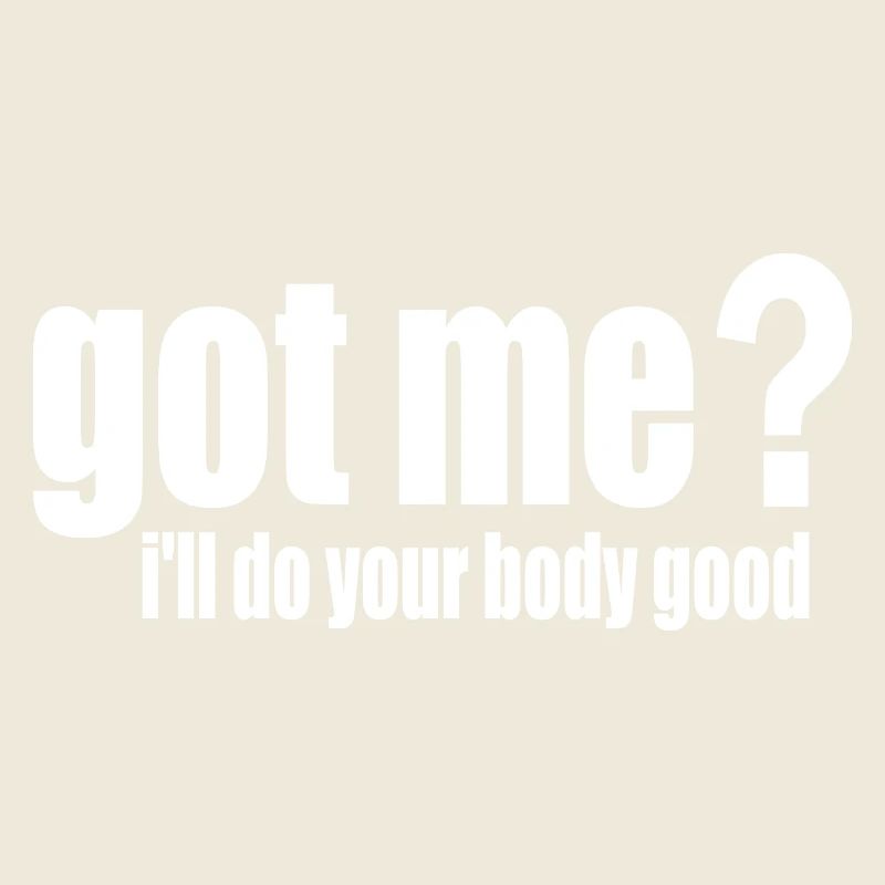 got me? i'll do your body good