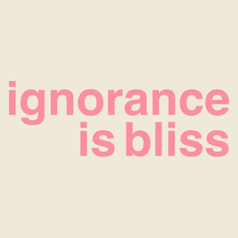 Ignorance is bliss
