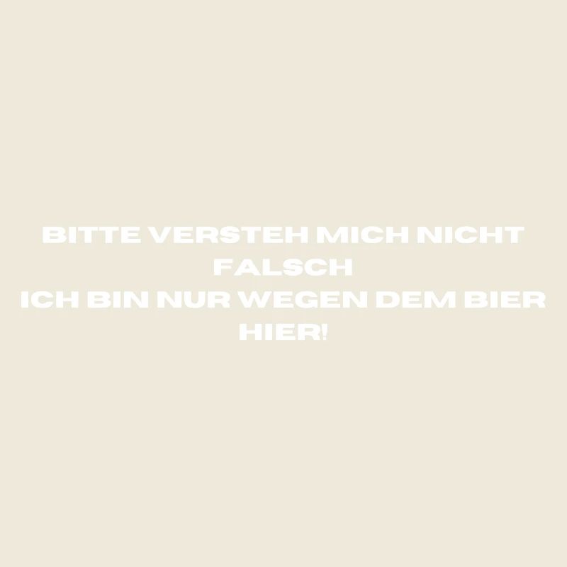 Ich bin nur wegen dem Bier hier.