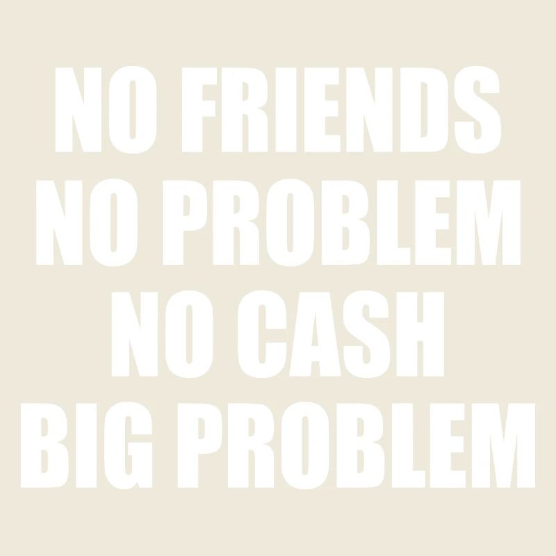 no friends no problem no cash big problem