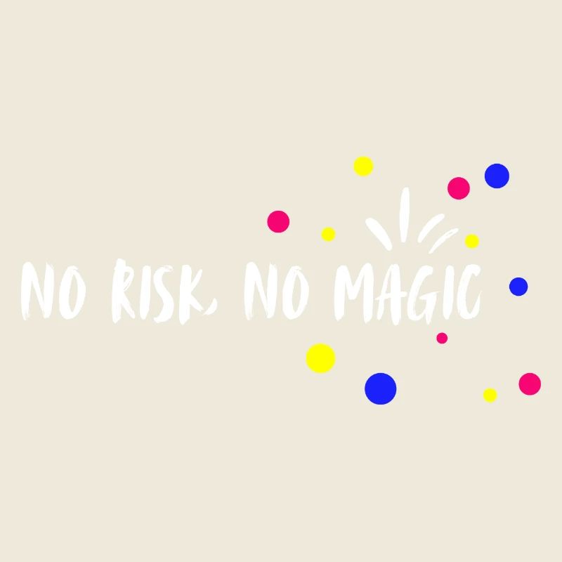 no risk, no magic. No risk, no magic.