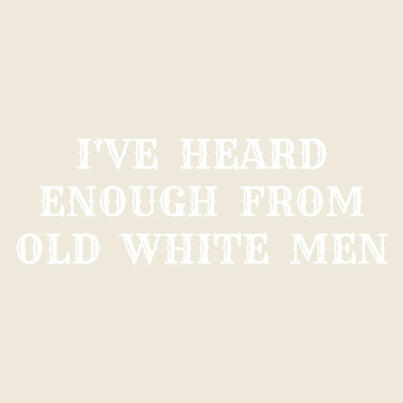 i've heard enough from old white men