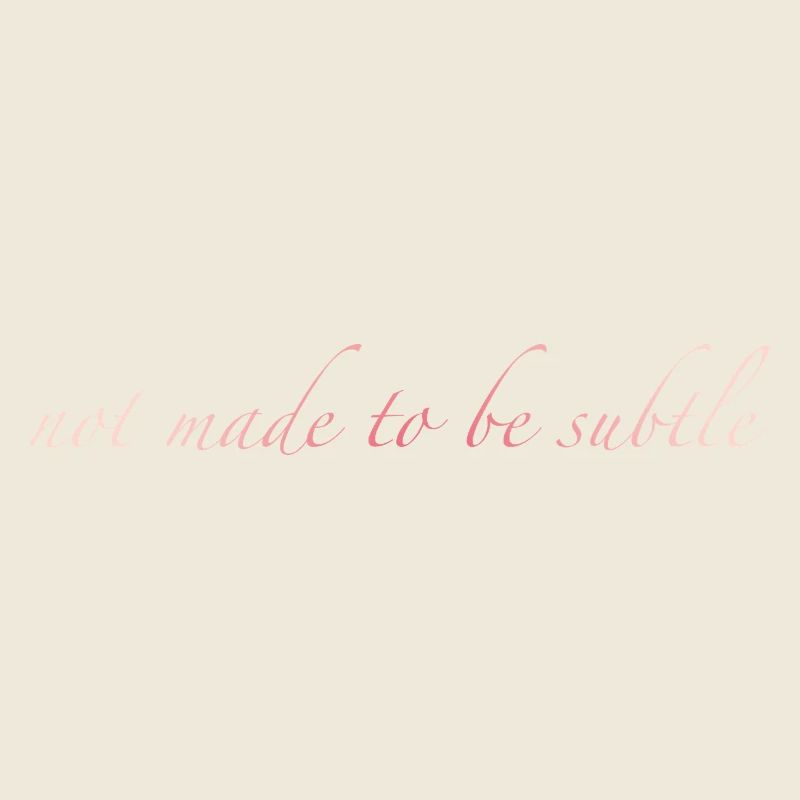 not made to be subtle