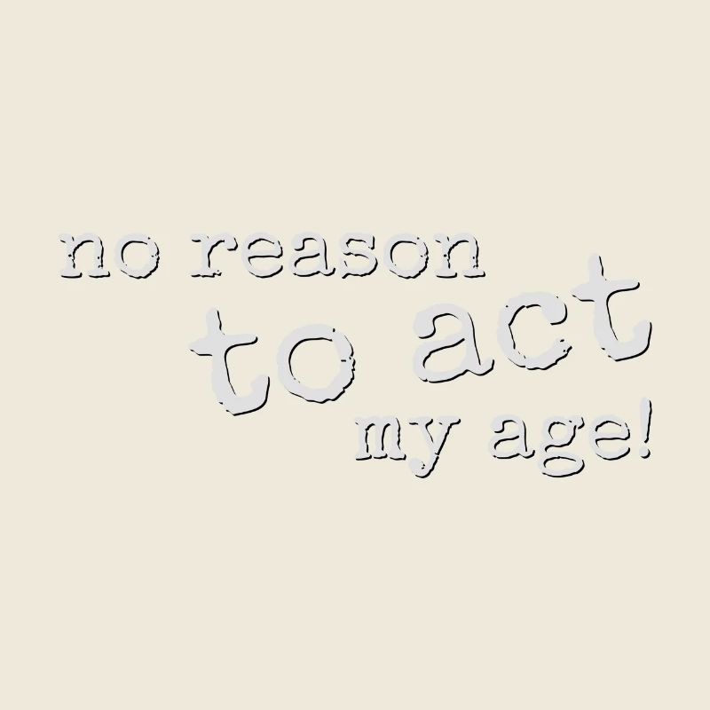 No Reason To Act My Age! Young, wild & rebellious!