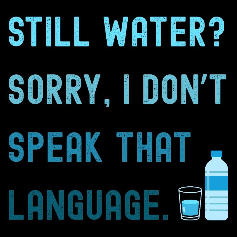 Still water? Sorry, I'm drinking sparkling water!