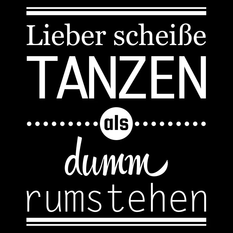lieber scheiße tanzen als dumm rumstehen Spruch