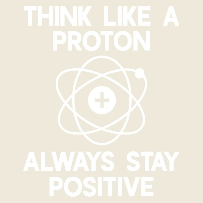 Think like a Proton - always stay positive!