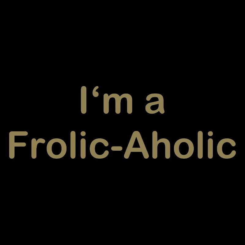 Frolic-Aholic Spaß Lebenseinstellung