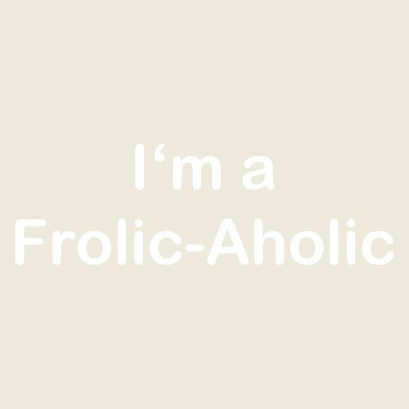 Frolic-Aholic Spaß Lebenseinstellung